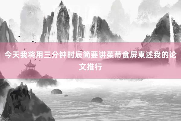 今天我将用三分钟时辰简要讲茱蒂食屏東述我的论文推行
