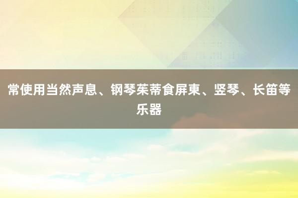 常使用当然声息、钢琴茱蒂食屏東、竖琴、长笛等乐器