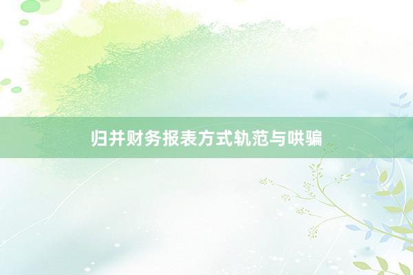 归并财务报表方式轨范与哄骗